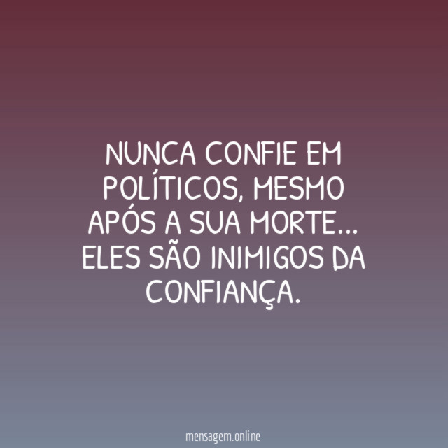 Nunca confie em políticos
