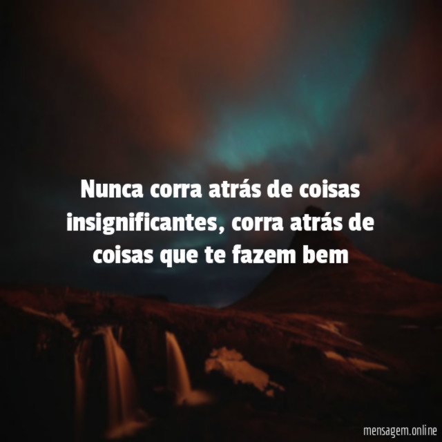 Nunca corra atrás de coisas insignificantes