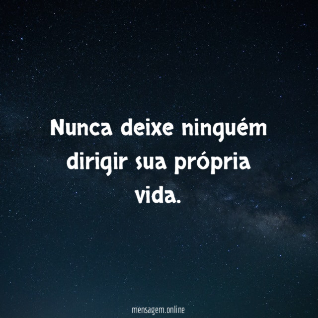 Nunca deixe ninguém dirigir sua própria vida