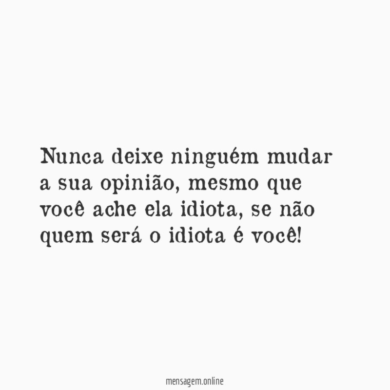 Nunca deixe ninguém mudar a sua opinião