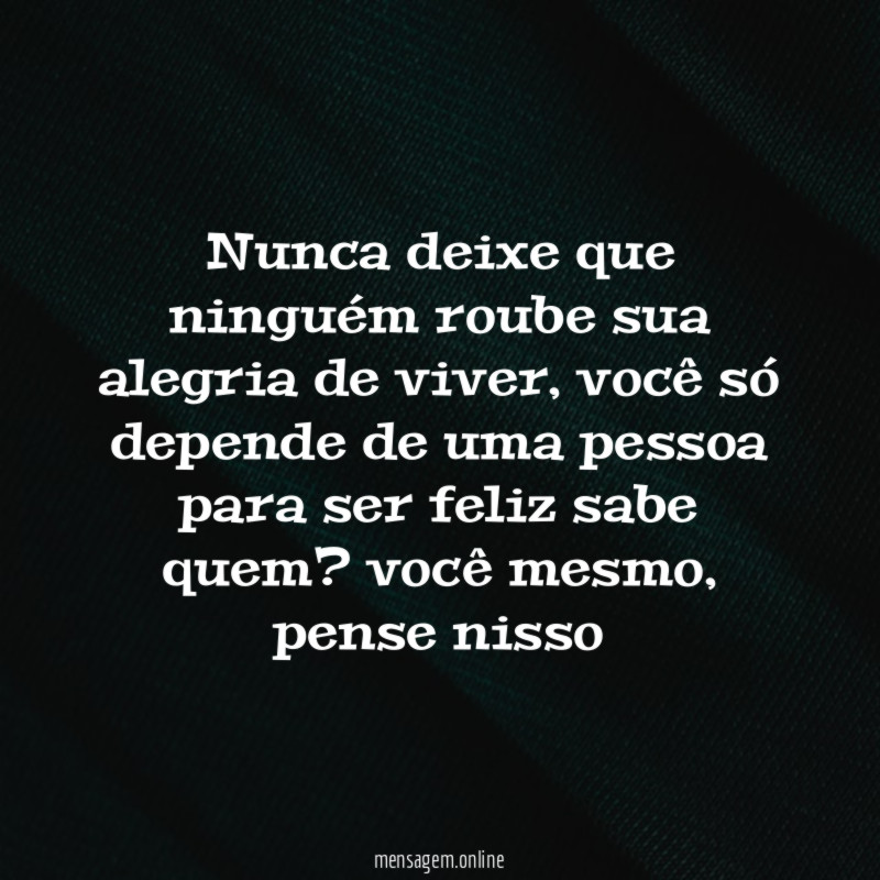 Nunca deixe que ninguém roube sua alegria de viver