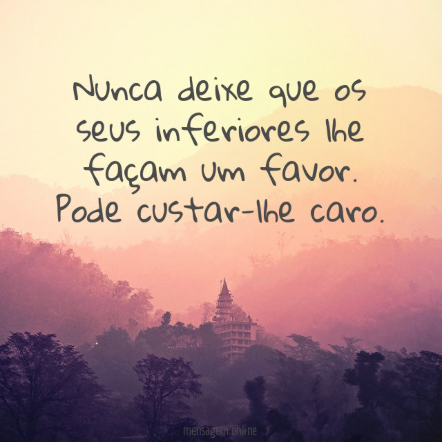 Nunca deixe que os seus inferiores lhe façam um favor