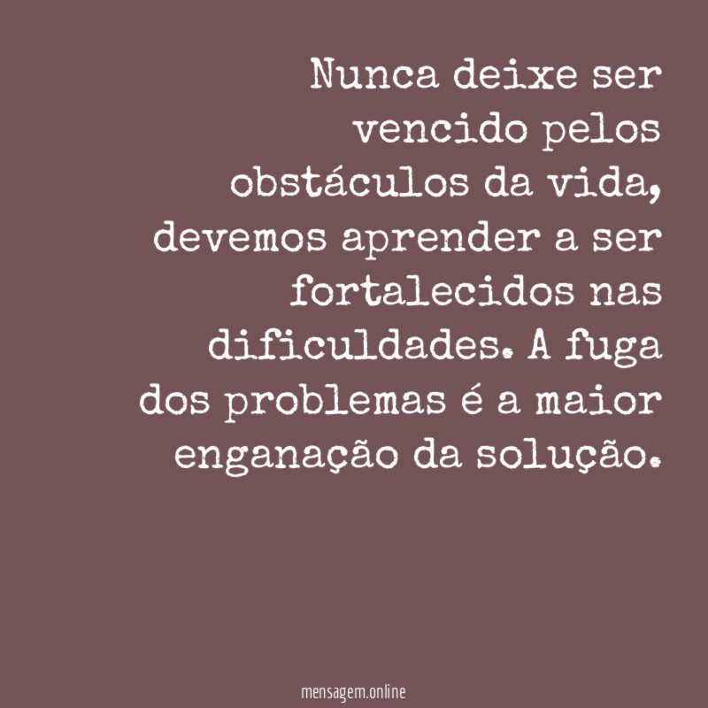 Nunca deixe ser vencido pelos obstáculos da vida