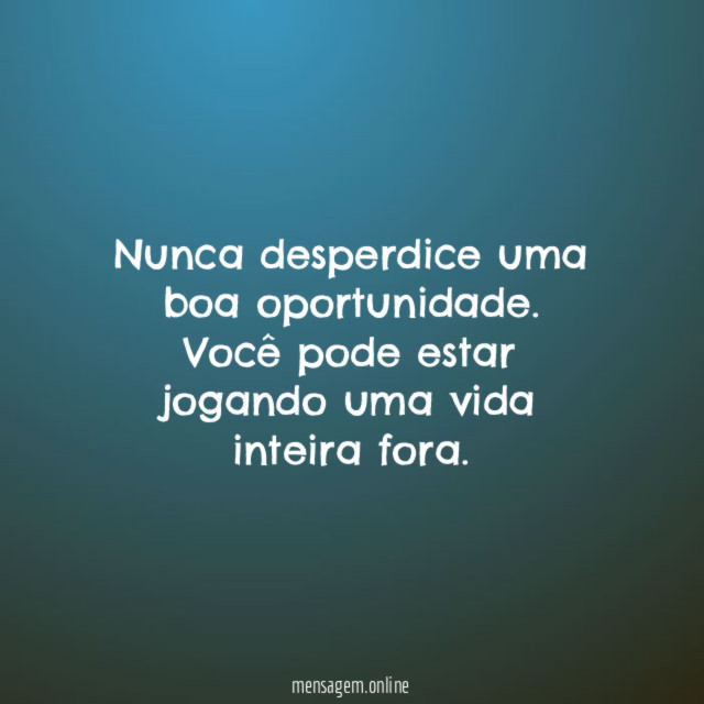 Nunca desperdice uma boa oportunidade