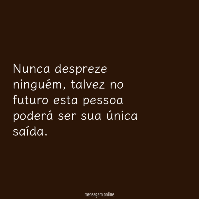 Nunca despreze ninguém
