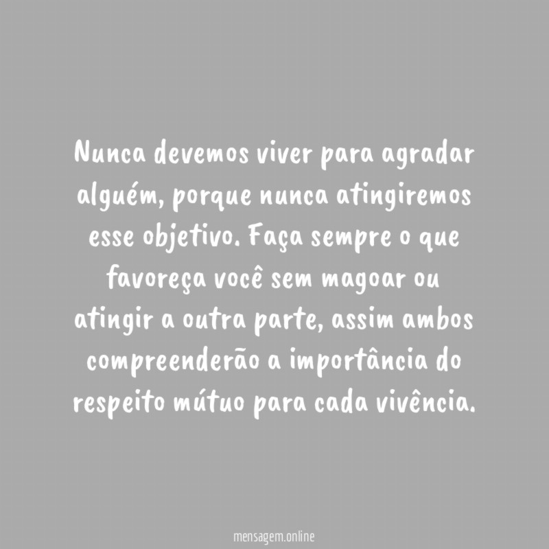 Nunca devemos viver para agradar alguém