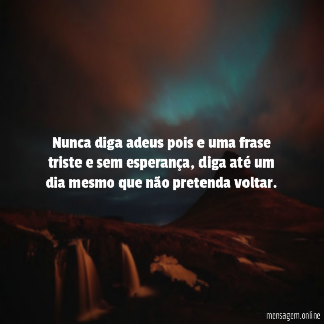 Nunca diga adeus pois e uma frase triste e sem esperança