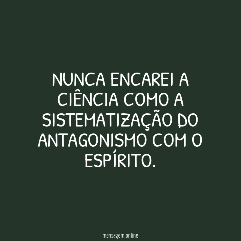 Nunca encarei a ciência como a sistematização do