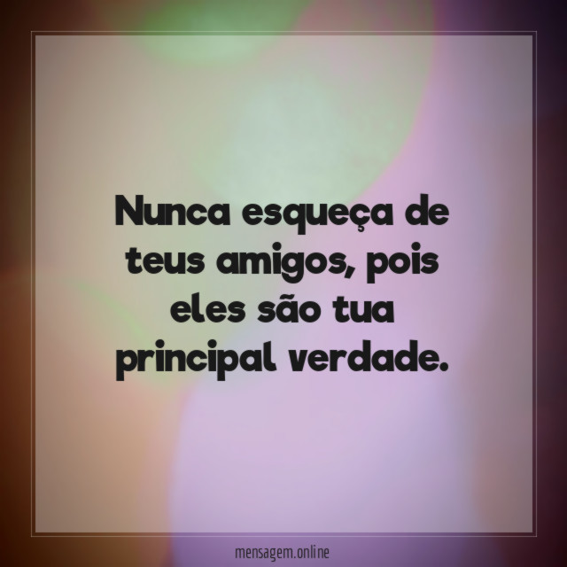 Nunca esqueça de teus amigos