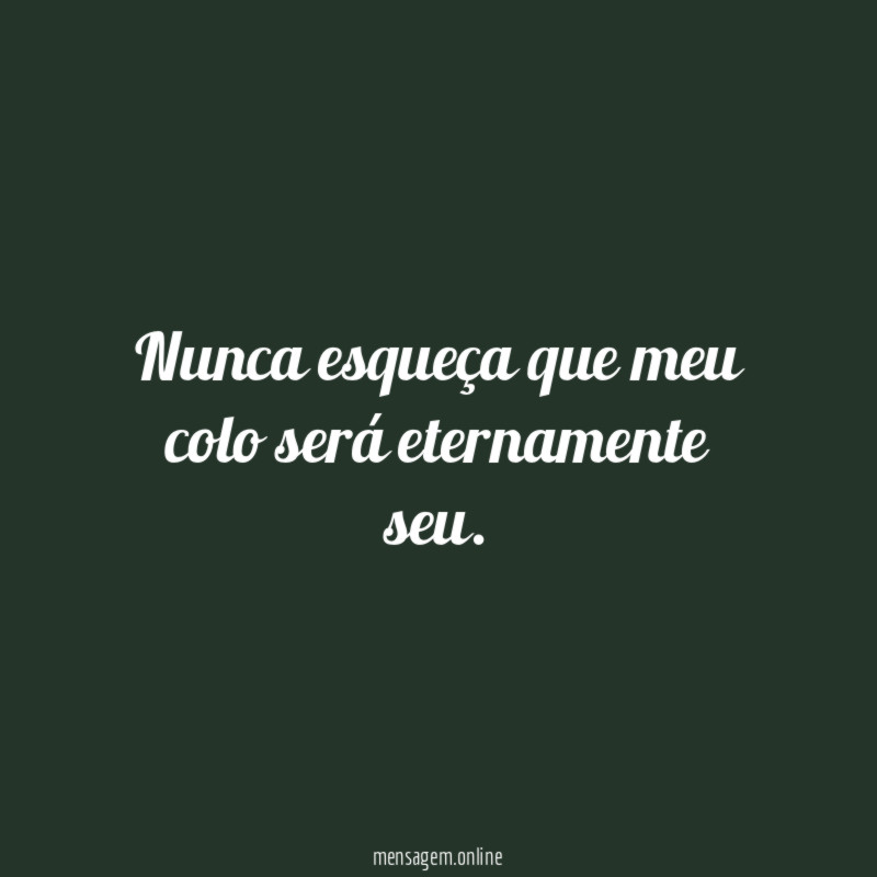 Nunca esqueça que meu colo será eternamente seu