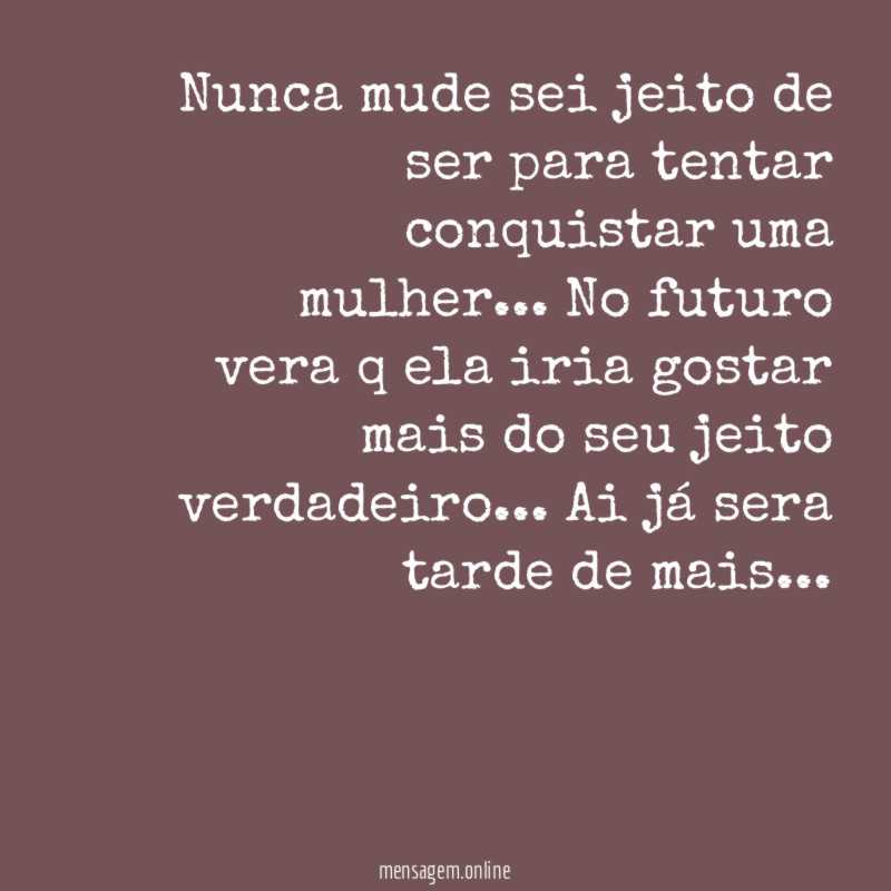 Nunca mude sei jeito de ser para tentar conquistar uma mulher