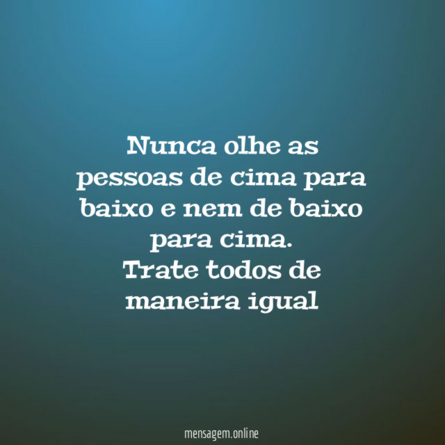 Nunca olhe as pessoas de cima para baixo