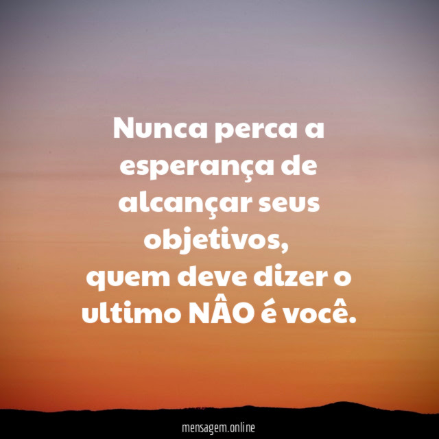 Nunca perca a esperança de alcançar seus objetivos