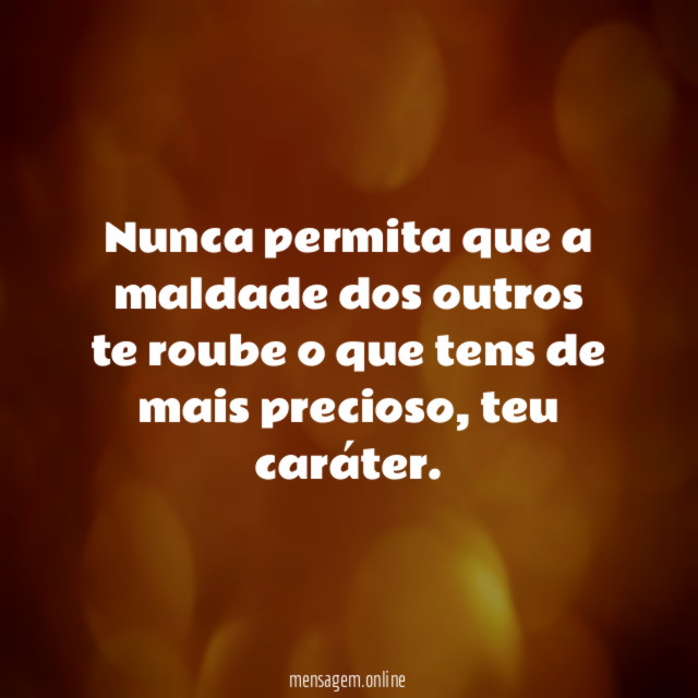 Nunca permita que a maldade dos outros te