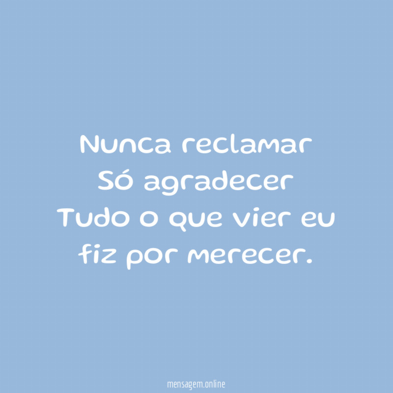 Nunca reclamar Só agradecer Tudo o que vier eu fiz por merecer