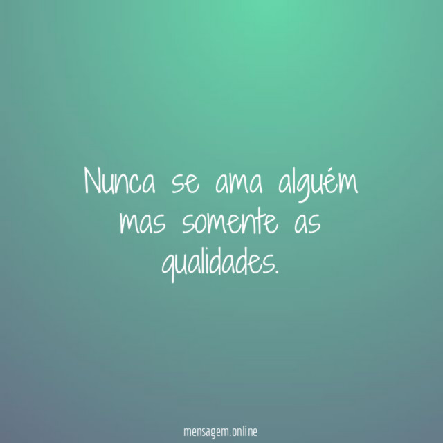 Nunca se ama alguém mas somente as qualidades