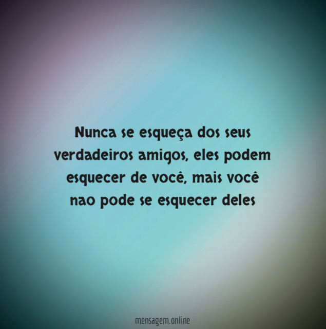 Nunca se esqueça dos seus verdadeiros amigos