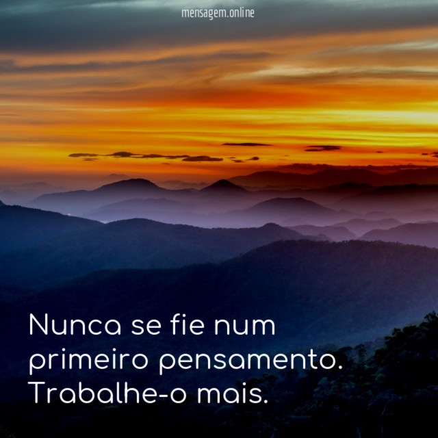 Nunca se fie num primeiro pensamento