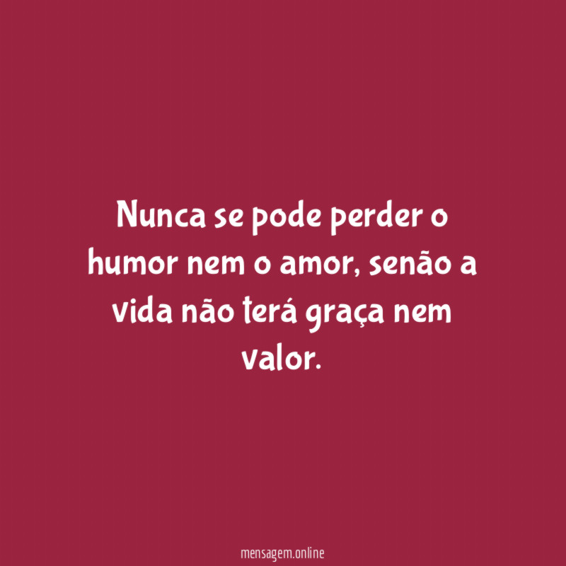 Nunca se pode perder o humor nem o amor