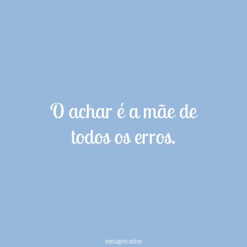 O achar é a mãe de todos os erros