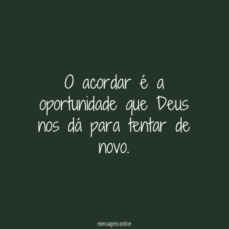 O acordar é a oportunidade que Deus nos dá para tentar de novo
