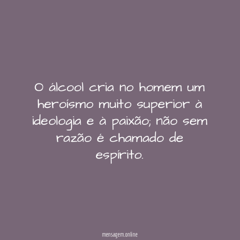 O álcool cria no homem um heroísmo muito