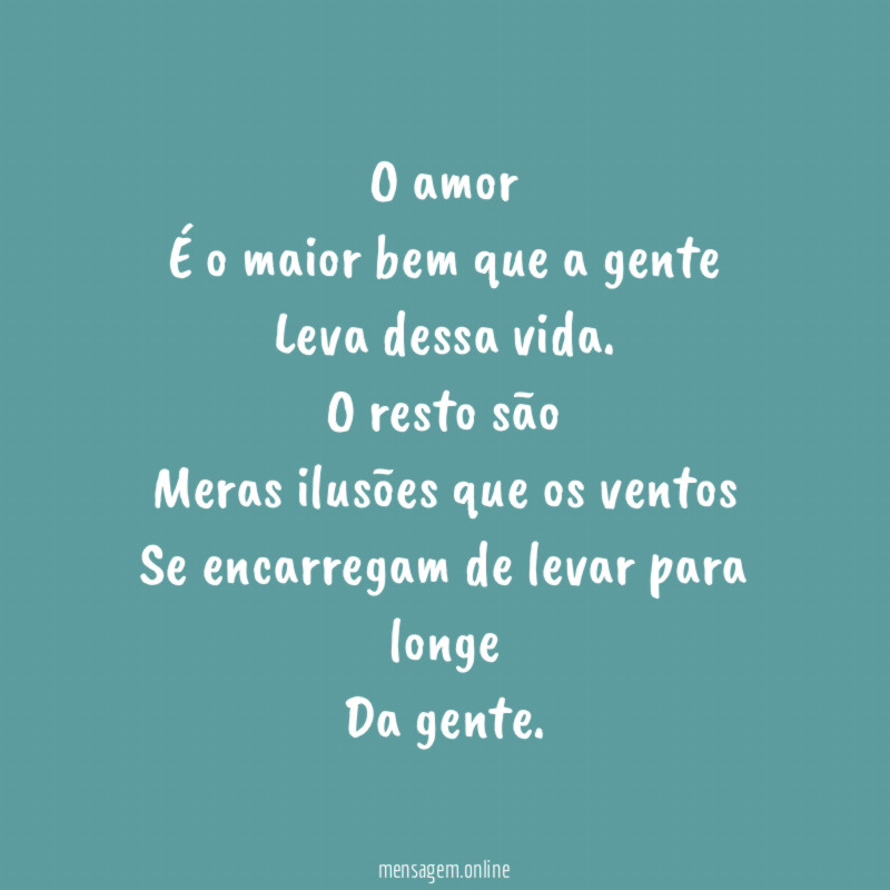 O amor
É o maior bem que a gente
Leva dessa vida.