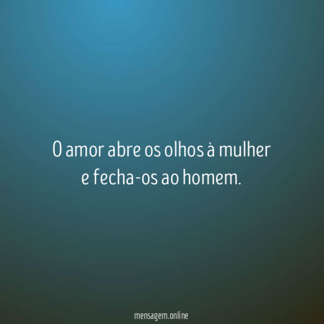 O amor abre os olhos à mulher e fecha-os ao homem