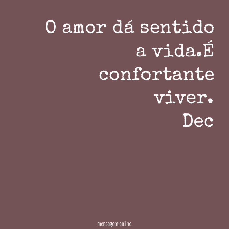O amor dá sentido a vida.É confortante viver.