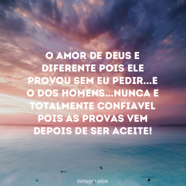 O amor de Deus e diferente pois ele provou sem eu pedir