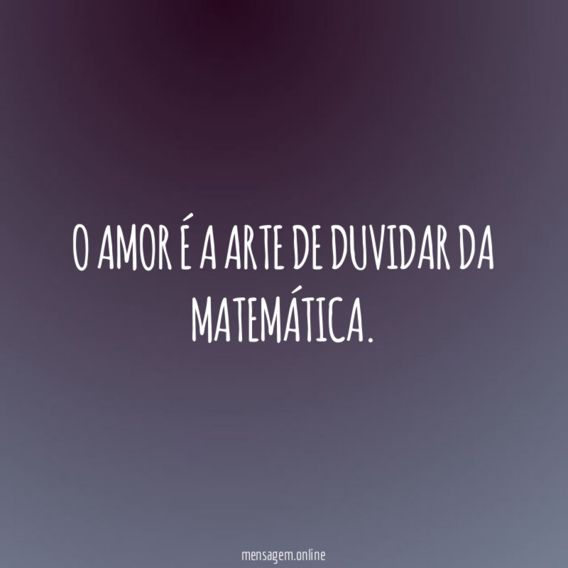 O amor é a arte de duvidar da matemática