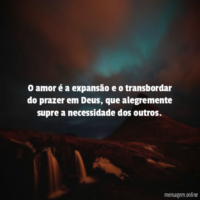 O amor é a expansão e o transbordar do prazer em Deus