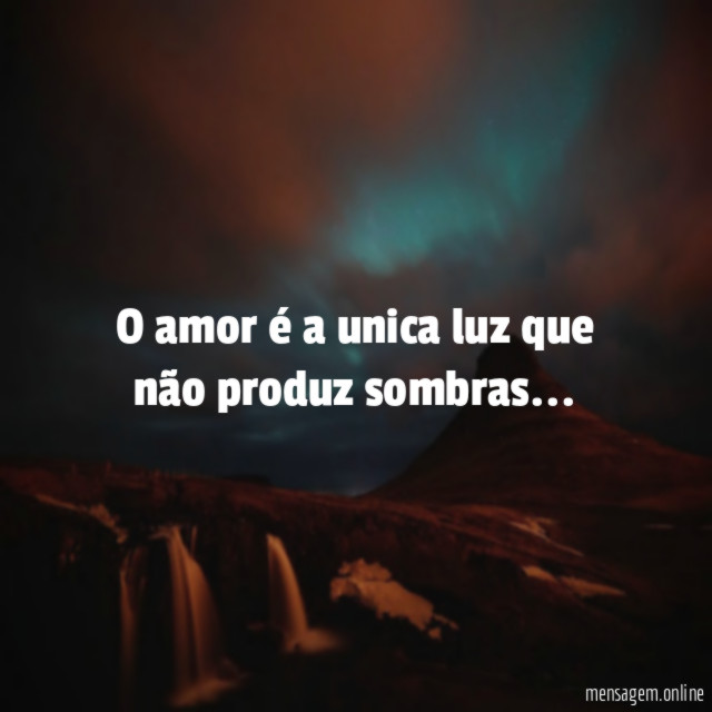 O amor é a unica luz que não produz sombras