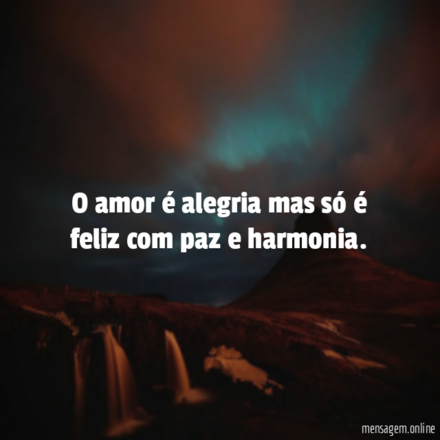 O amor é alegria mas só é feliz com paz e harmonia