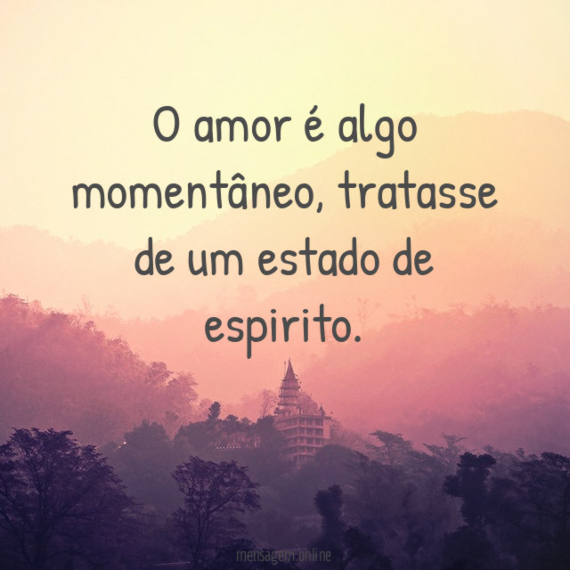 O amor é algo momentâneo