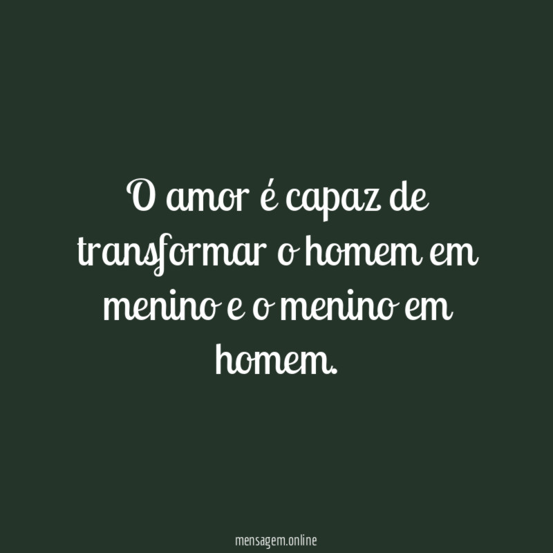 O amor é capaz de transformar o homem