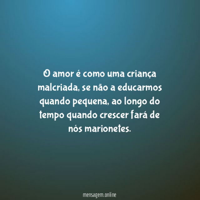 O amor é como uma criança malcriada