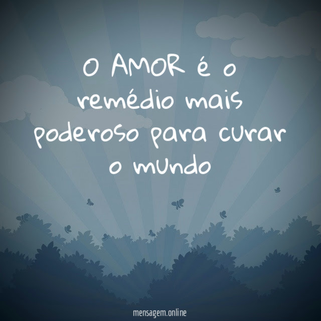 O AMOR é o remédio mais poderoso para curar o mundo "