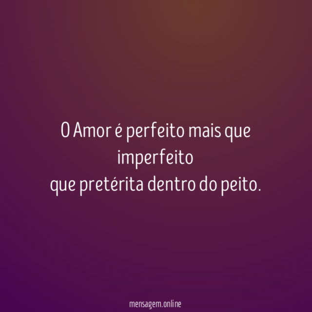 O Amor é perfeito mais que imperfeito que pretérita dentro do peito