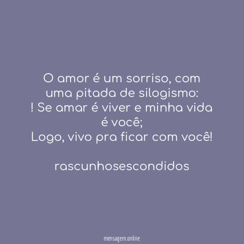 O amor é um sorriso, com uma pitada de silogismo:
!Se amar é viver e minha vida é você;
Logo, vivo pra ficar com você!