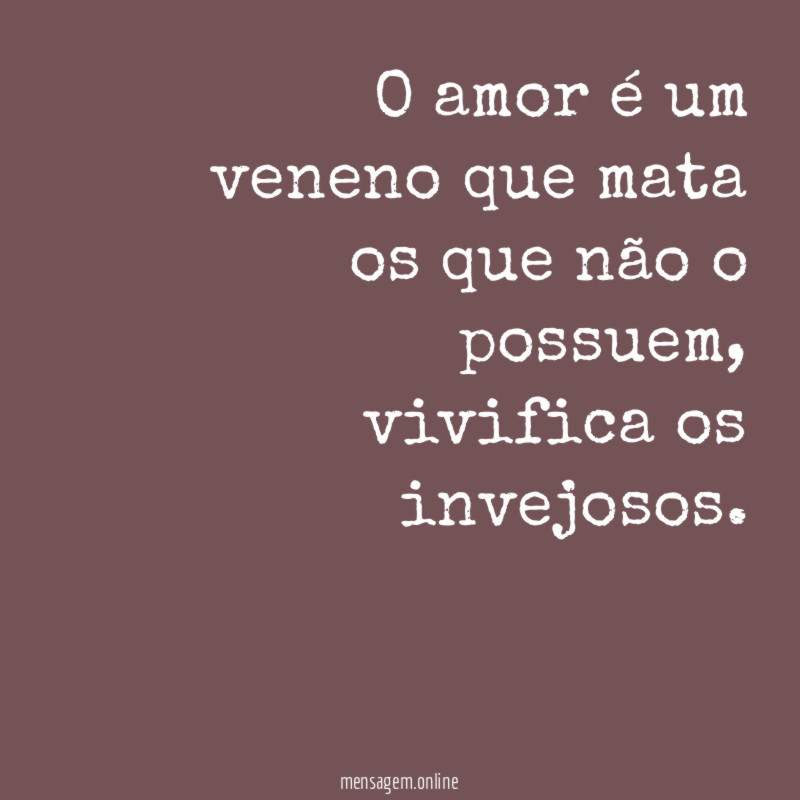 O amor é um veneno que mata os que não o possuem