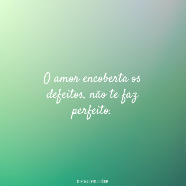 O amor encoberta os defeitos