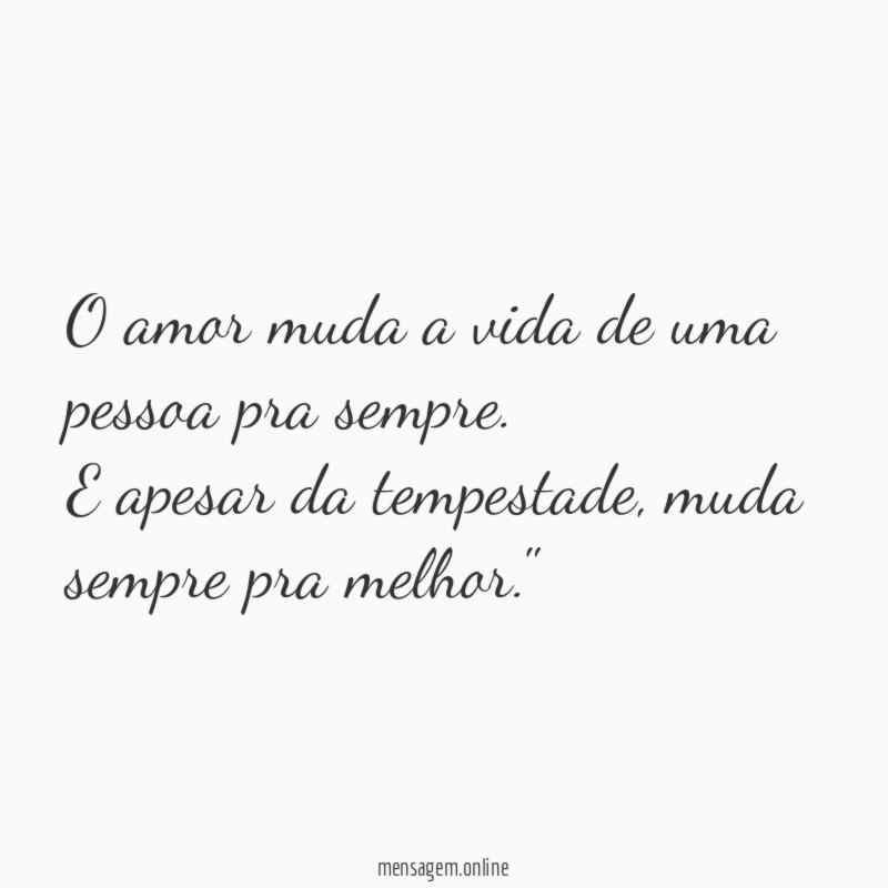 "O amor muda a vida de uma pessoa pra sempre. E apesar da tempestade, muda sempre pra melhor."