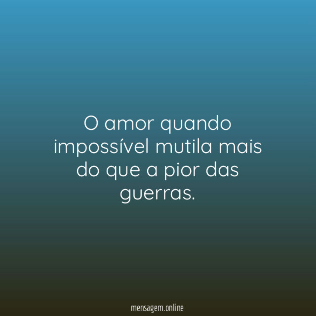 O amor quando impossível mutila mais do que