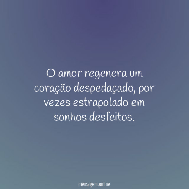 O amor regenera um coração despedaçado