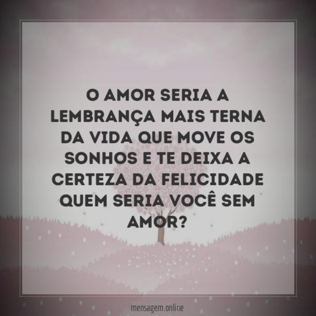 o amor seria a lembrança mais terna da