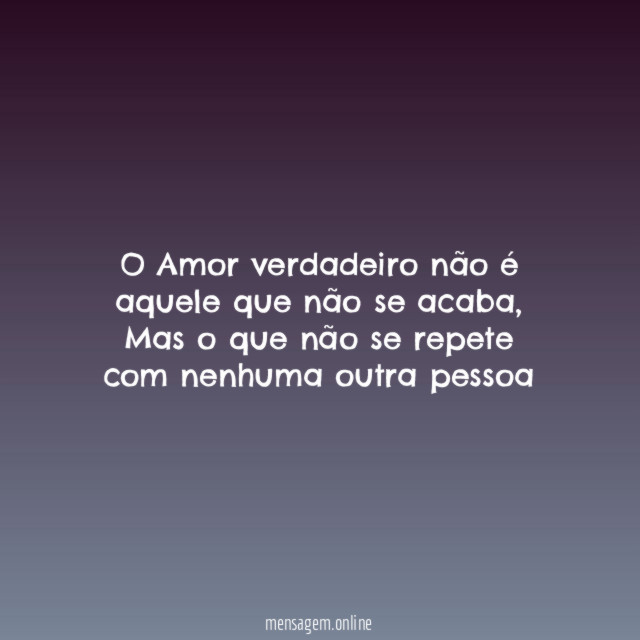 O Amor verdadeiro não é aquele que não se acaba