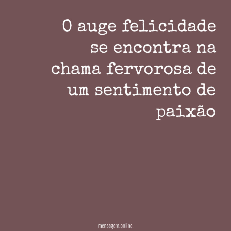O auge felicidade se encontra na chama fervorosa