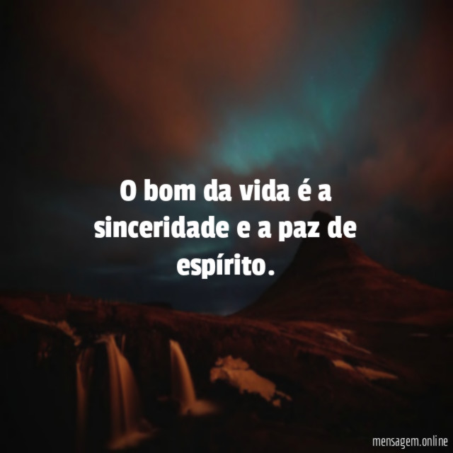 O bom da vida é a sinceridade e a paz de espírito