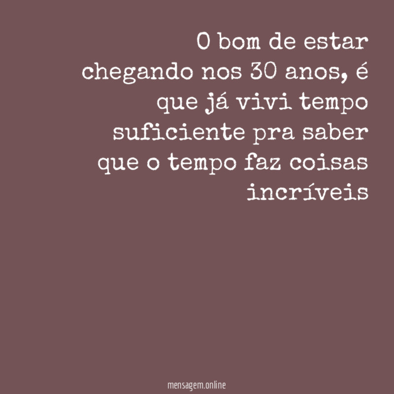 O bom de estar chegando nos 30 anos